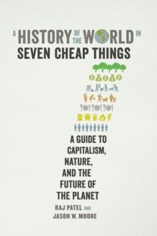 A History of the World in Seven Cheap Things : A Guide to Capitalism, Nature, and the Future of the Planet