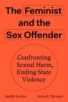 The Feminist and The Sex Offender : Confronting Sexual Harm, Ending State Violence