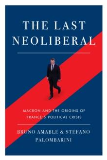 The Last Neoliberal : Macron and the Origins of France's Political Crisis