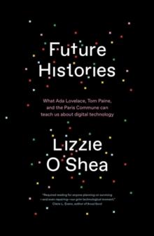 Future Histories : What Ada Lovelace, Tom Paine, and the Paris Commune Can Teach Us About Digital Technology