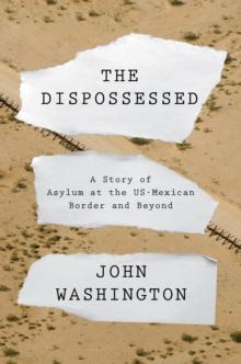 The Dispossessed : A Story of Asylum and the US-Mexican Border and Beyond