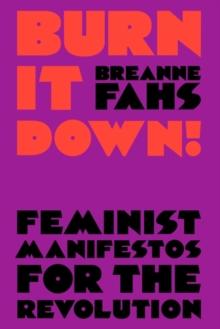 Burn It Down! : Feminist Manifestos for the Revolution