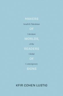 Makers of Worlds, Readers of Signs : Israeli and Palestinian Literature of the Global Contemporary