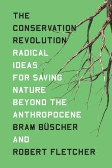 The Conservation Revolution : Radical Ideas for Saving Nature Beyond the Anthropocene