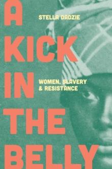 A Kick in the Belly : Women, Slavery and Resistance