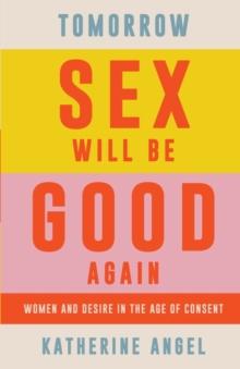 Tomorrow Sex Will Be Good Again : Women and Desire in the Age of Consent