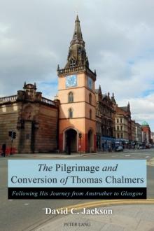 The Pilgrimage and Conversion of Thomas Chalmers : Following His Journey from Anstruther to Glasgow