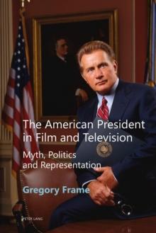 The American President in Film and Television : Myth, Politics and Representation