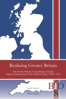 Realizing Greater Britain : The South African Constabulary and the Imperial Imposition of the Modern State, 1900-1914