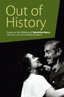 Out of History : Essays on the Writings of Sebastian Barry