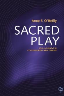 Sacred Play : Soul-Journeys in Contemporary Irish Theatre