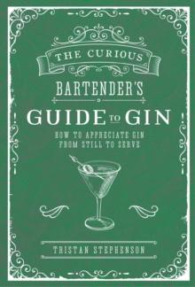 The Curious Bartender's Guide to Gin : How to Appreciate Gin from Still to Serve