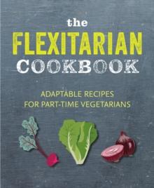 The Flexitarian Cookbook : Adaptable Recipes for Part-Time Vegetarians and Vegans