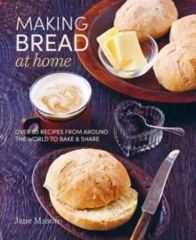 Making Bread at Home : Over 50 Recipes from Around the World to Bake and Share