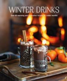 Winter Drinks : Over 75 Recipes to Warm the Spirits Including Hot Drinks, Fortifying Toddies, Party Cocktails and Mocktails