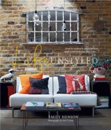 Life Unstyled : How to Embrace Imperfection and Create a Home You Love