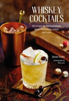 Whiskey Cocktails : 40 Recipes for Old Fashioneds, Sours, Manhattans, Juleps and More