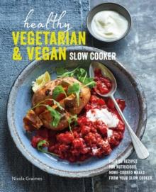 Healthy Vegetarian & Vegan Slow Cooker : Over 60 Recipes for Nutritious, Home-Cooked Meals from Your Slow Cooker