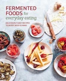 Fermented Foods for Everyday Eating : Deliciously Easy Recipes to Boost Body & Mind