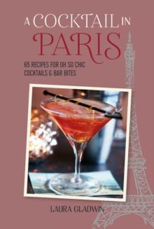 A Cocktail in Paris : 65 Recipes for Oh So Chic Cocktails & Bar Bites