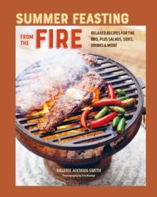 Summer Feasting from the Fire : Relaxed Recipes for the Bbq, Plus Salads, Sides, Drinks & More