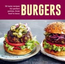 Burgers : 60 Tasty Recipes for Perfect Patties, from Beef to Bean