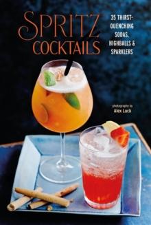 Spritz Cocktails : 35 Thirst-Quenching Sodas, Highballs & Sparklers