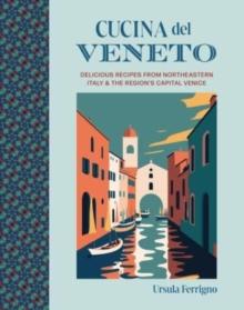 Cucina del Veneto : Delicious Recipes from Venice and Northeast Italy