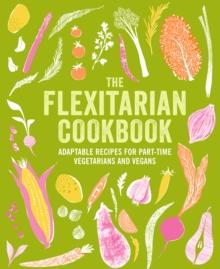 The Flexitarian Cookbook : Adaptable Recipes for Part-Time Vegetarians and Vegans