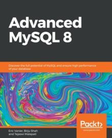 Advanced MySQL 8 : Discover the full potential of MySQL and ensure high performance of your database