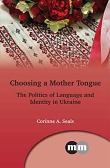 Choosing a Mother Tongue : The Politics of Language and Identity in Ukraine