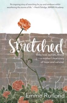 Stretched : Baby Loss, Autism, Illness - A Mother's True Story of Hope and Survival