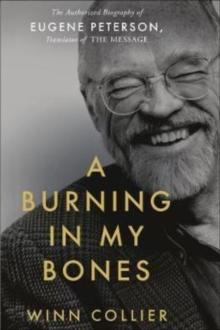 A Burning in My Bones : The Authorized Biography of Eugene Peterson, Translator of the Message