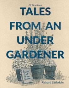 Tales from an Under-Gardener : Finding God in the Garden - 52 Devotions