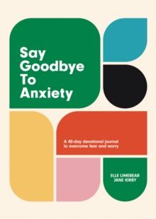 Say Goodbye to Anxiety : A 40-Day Devotional Journal to Overcome Fear and Worry