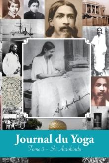 Journal du Yoga (Tome 3) : Notes de Sri Aurobindo sur sa Discipline Spirituelle (1915 ? 1927)