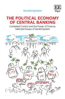 Political Economy of Central Banking : Contested Control and the Power of Finance, Selected Essays of Gerald Epstein