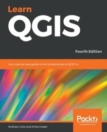 Learn QGIS : Your step-by-step guide to the fundamental of QGIS 3.4, 4th Edition