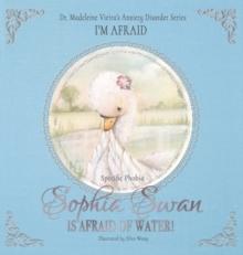 Sophia Swan Is Afraid of Water! : Dr. Madeleine Vieira's Anxiety Disorder Series I'M AFRAID