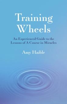 Training Wheels : An experienced guide to the lessons of A Course in Miracles