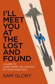 I'll Meet You at The Lost and Found : A guide to living from the context of your Inner Self