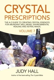 Crystal Prescriptions volume 7 : The A-Z Guide to Creating Crystal Essences for Abundant Well-Being, Environmental Healing and Astral Magic