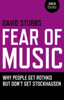 Fear of Music : Why People Get Rothko But Don't Get Stockhausen