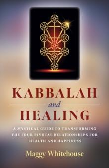 Kabbalah and Healing: A Mystical Guide to Transforming the Four Pivotal Relationships for Health and Happiness