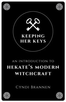 Keeping Her Keys : An Introduction to Hekate's Modern Witchcraft