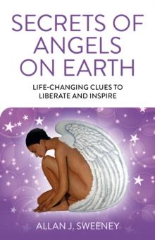 Secrets of Angels on Earth : Life-Changing Clues to Liberate and Inspire