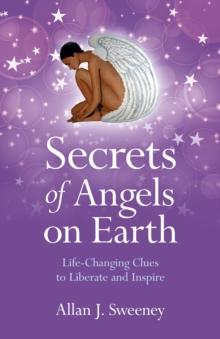 Secrets of Angels on Earth : Life-Changing Clues to Liberate and Inspire