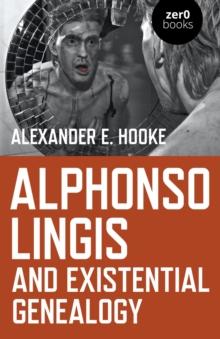 Alphonso Lingis and Existential Genealogy : The First Full Length Study Of The Work Of Alphonso Lingis