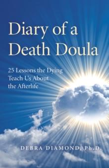 Diary of a Death Doula : 25 Lessons the Dying Teach Us About the Afterlife