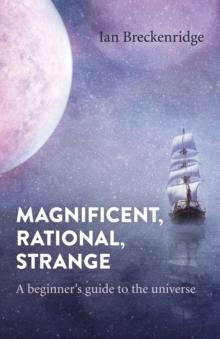 Magnificent, Rational, Strange : A beginner's guide to the universe